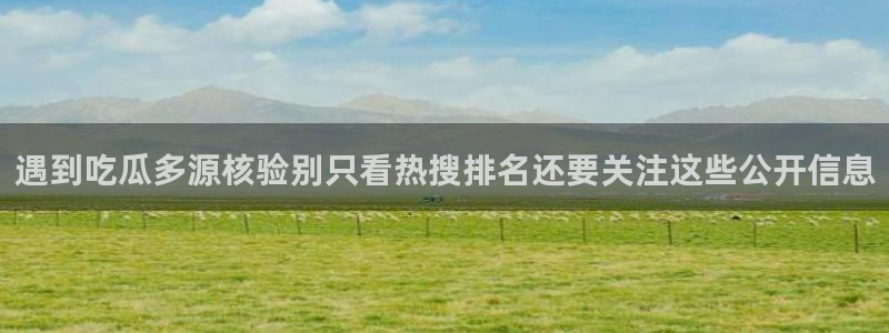 911爆料网络话题:遇到吃瓜多源核验别只看热搜排名还要关注这些公开信息