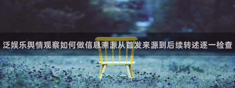 911吃瓜热门热搜:泛娱乐舆情观察如何做信息溯源从首发来源到后续转述逐一检查